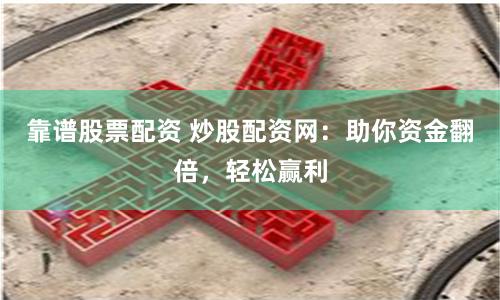 靠谱股票配资 炒股配资网：助你资金翻倍，轻松赢利