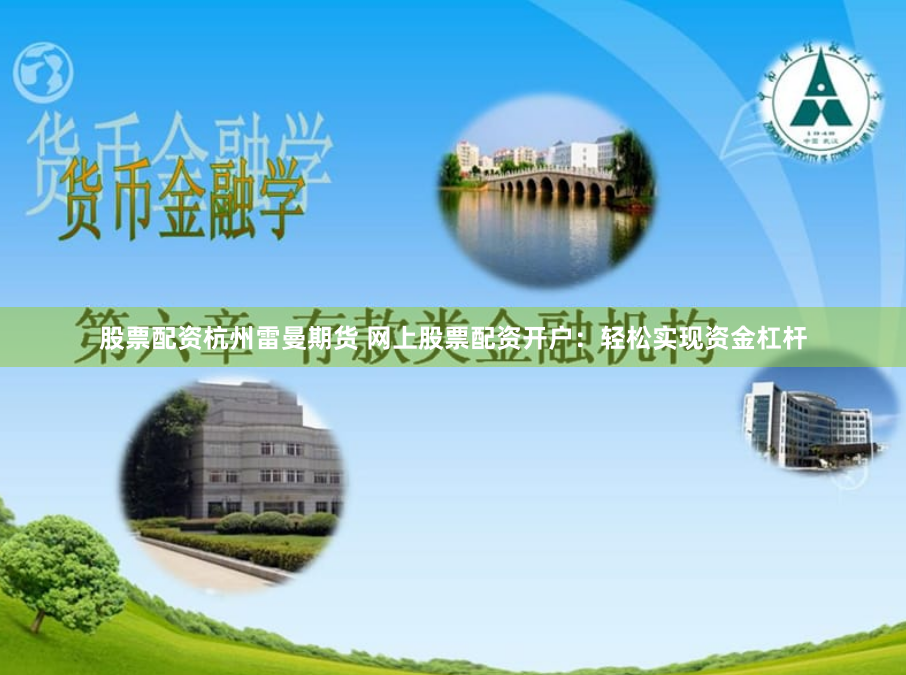 股票配资杭州雷曼期货 网上股票配资开户：轻松实现资金杠杆
