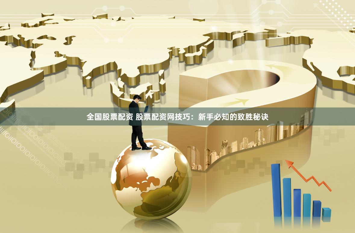 全国股票配资 股票配资网技巧：新手必知的致胜秘诀