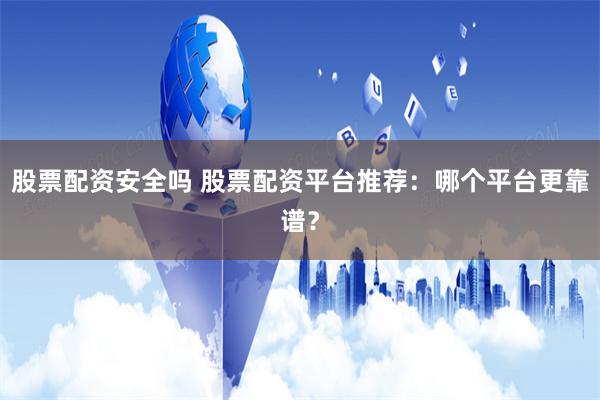 股票配资安全吗 股票配资平台推荐：哪个平台更靠谱？