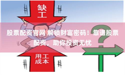 股票配资官网 解锁财富密码！靠谱股票配资，助你投资无忧