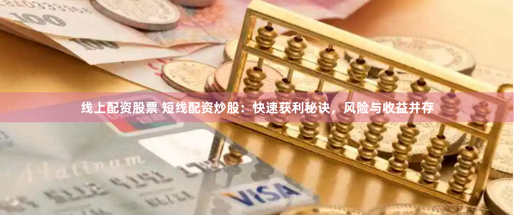 线上配资股票 短线配资炒股：快速获利秘诀，风险与收益并存