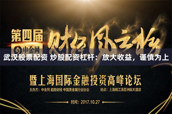 武汉股票配资 炒股配资杠杆：放大收益，谨慎为上