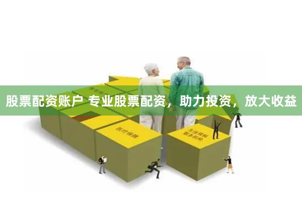 股票配资账户 专业股票配资，助力投资，放大收益